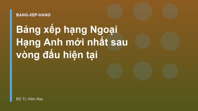 Bảng xếp hạng Ngoại Hạng Anh mới nhất sau vòng đấu hiện tại
