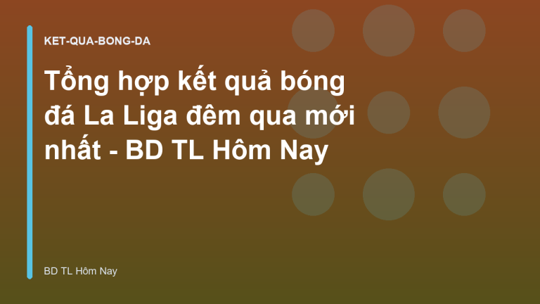 Tổng hợp kết quả bóng đá La Liga đêm qua mới nhất - BD TL Hôm Nay