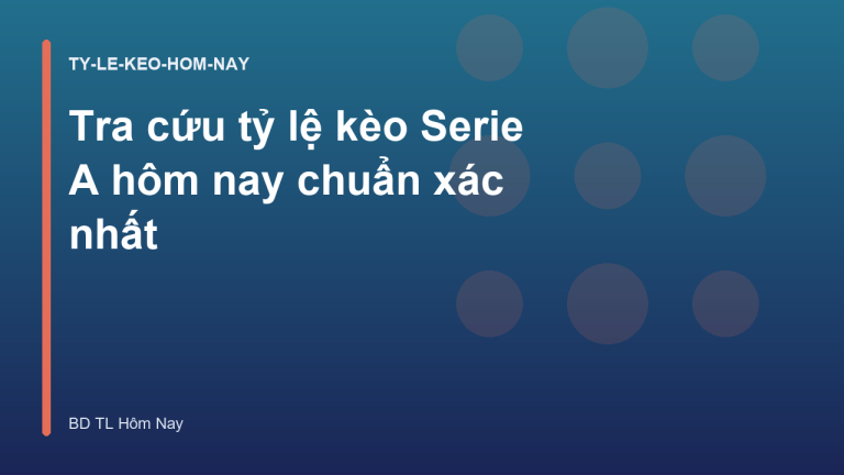 Tra cứu tỷ lệ kèo Serie A hôm nay chuẩn xác nhất